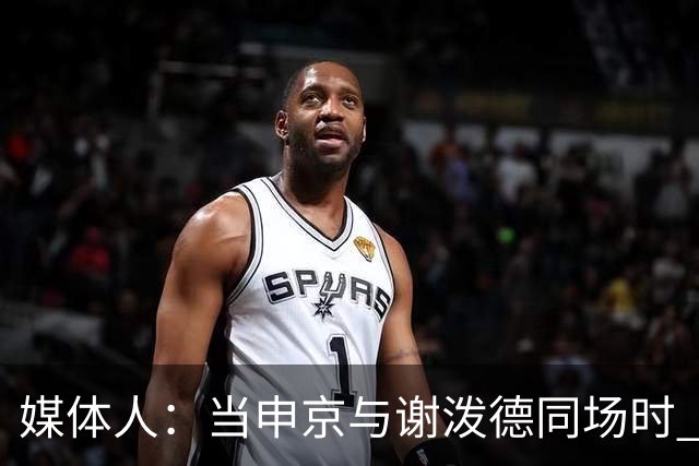 媒体人：当申京与谢泼德同场时 火箭的挡拆防守会被对手无情摧毁