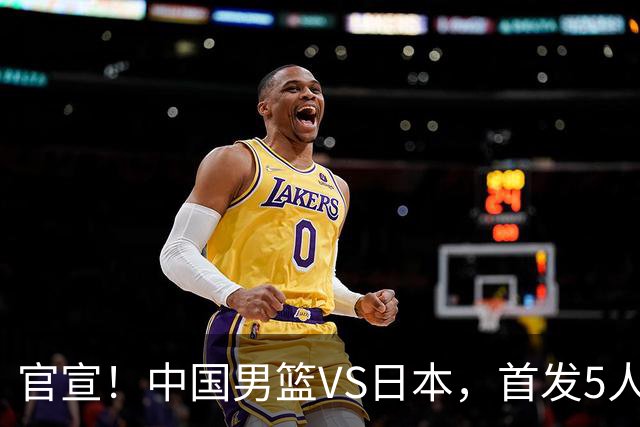 官宣！中国男篮VS日本，首发5人出炉！2大前锋李弘权、赵嘉义复出