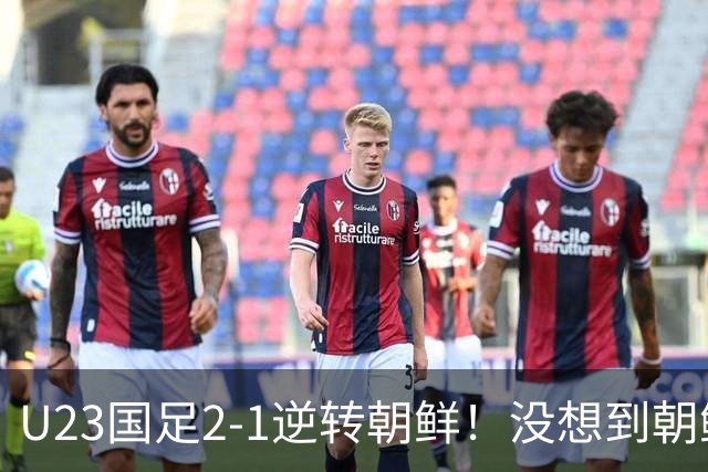 U23国足2-1逆转朝鲜！没想到朝鲜主帅赛后这么说，彻底破防！